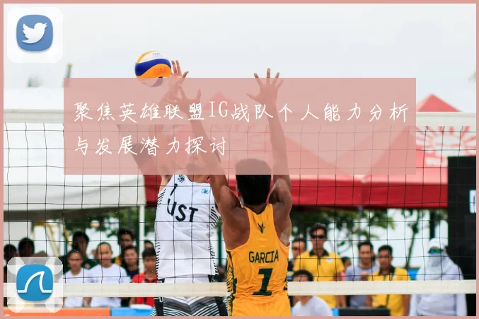 聚焦英雄联盟IG战队个人能力分析与发展潜力探讨