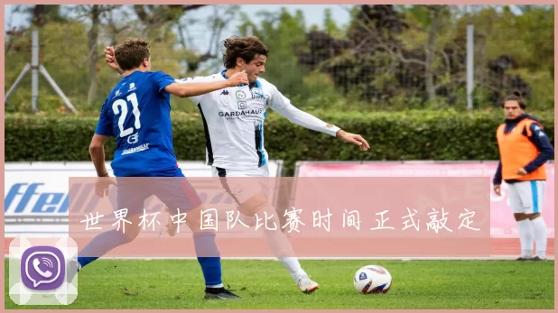 世界杯中国队比赛时间正式敲定