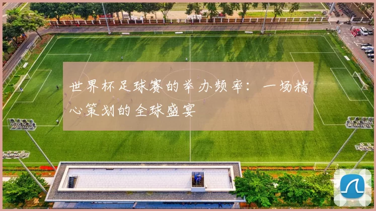 世界杯足球赛的举办频率:一场精心策划的全球盛宴