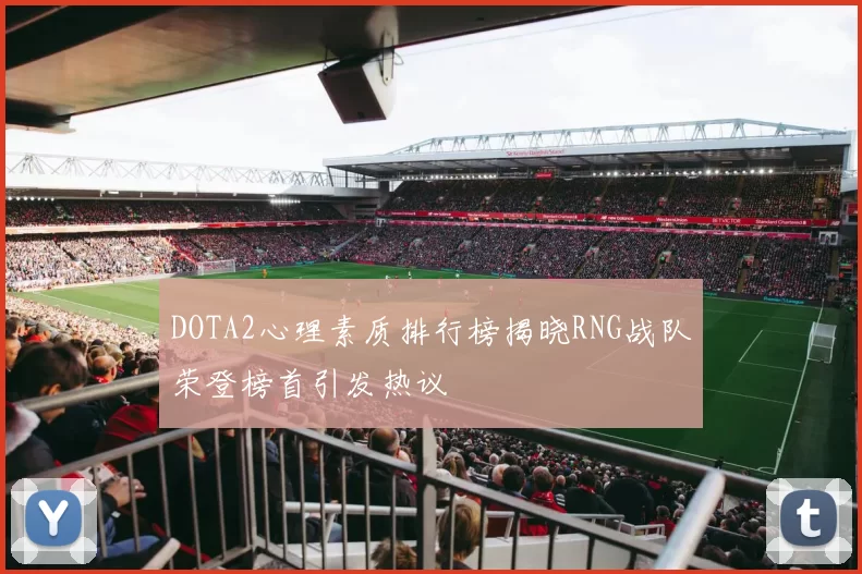 DOTA2心理素质排行榜揭晓RNG战队荣登榜首引发热议