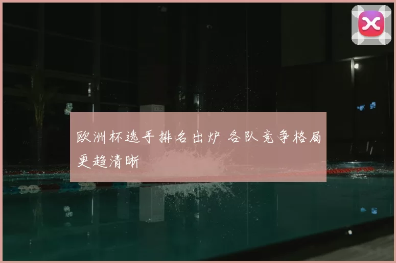 欧洲杯选手排名出炉 各队竞争格局更趋清晰