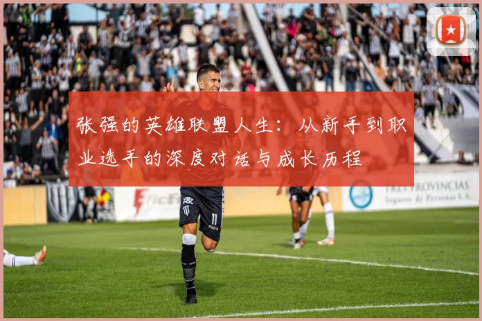 张强的英雄联盟人生：从新手到职业选手的深度对话与成长历程