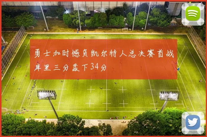 勇士加时憾负凯尔特人总决赛首战库里三分轰下34分