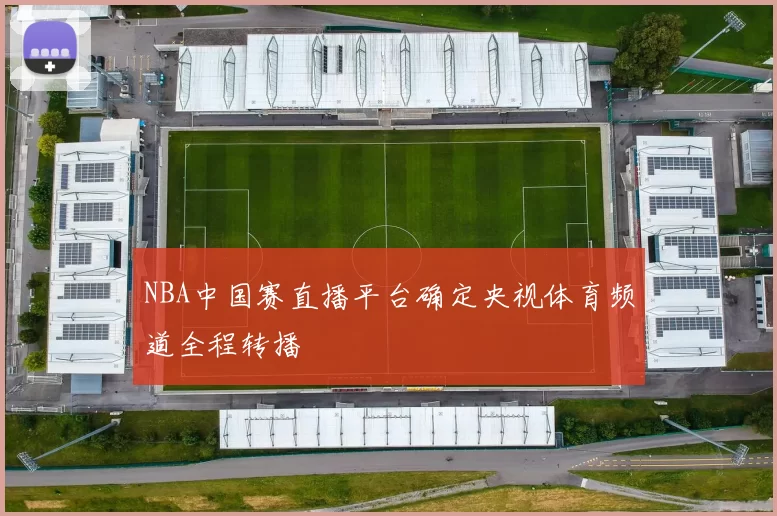 NBA中国赛直播平台确定央视体育频道全程转播
