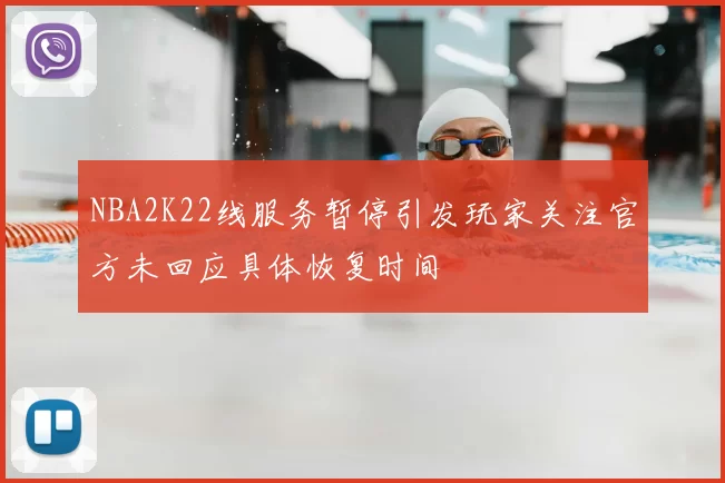 NBA2K22线服务暂停引发玩家关注官方未回应具体恢复时间