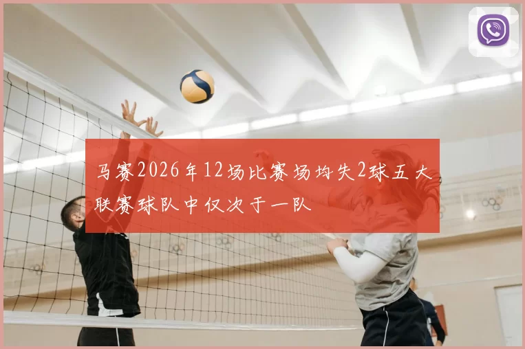 马赛2026年12场比赛场均失2球五大联赛球队中仅次于一队