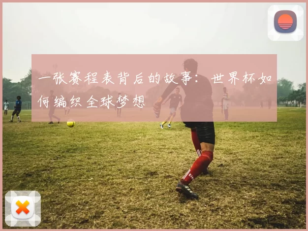 一张赛程表背后的故事：世界杯如何编织全球梦想