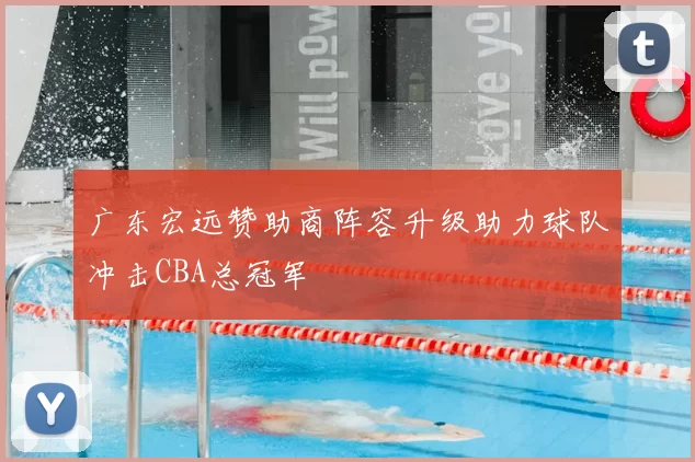 广东宏远赞助商阵容升级助力球队冲击CBA总冠军