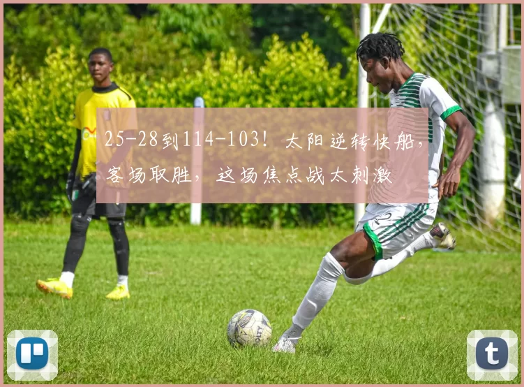 25-28到114-103！太阳逆转快船，客场取胜，这场焦点战太刺激