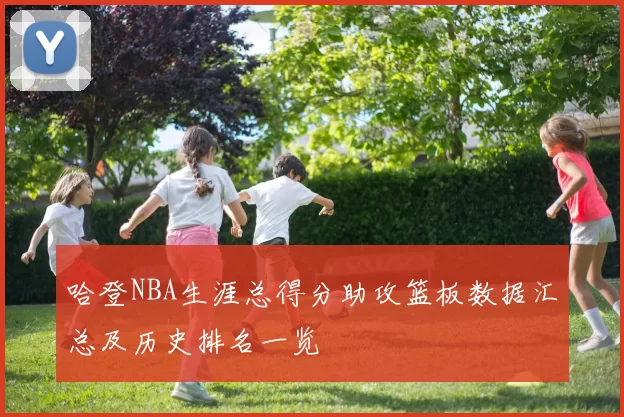 哈登NBA生涯总得分助攻篮板数据汇总及历史排名一览