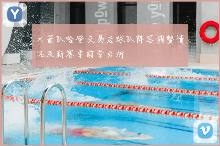 火箭队哈登交易后球队阵容调整情况及新赛季前景分析