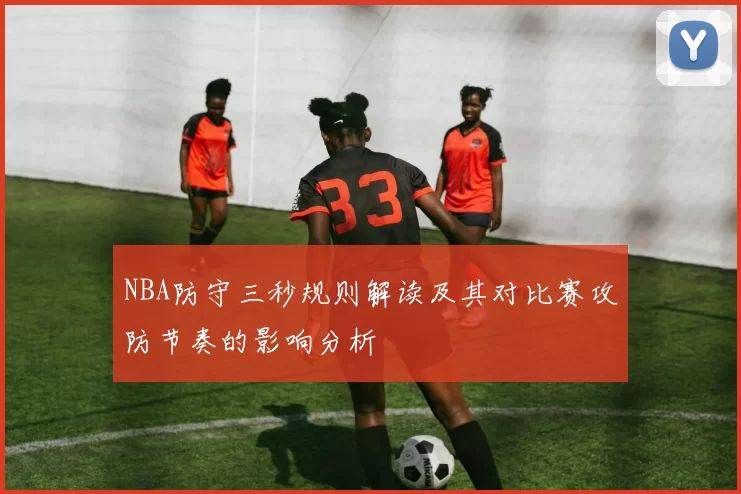 NBA防守三秒规则解读及其对比赛攻防节奏的影响分析