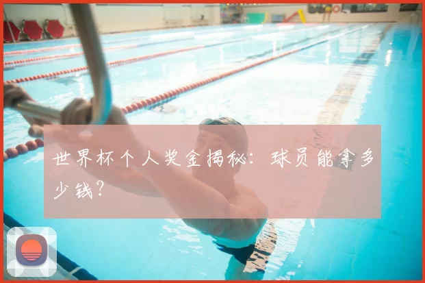 世界杯个人奖金揭秘:球员能拿多少钱?