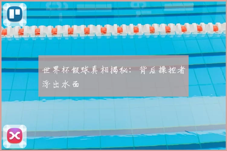 世界杯假球真相揭秘：背后操控者浮出水面