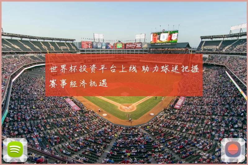 世界杯投资平台上线 助力球迷把握赛事经济机遇