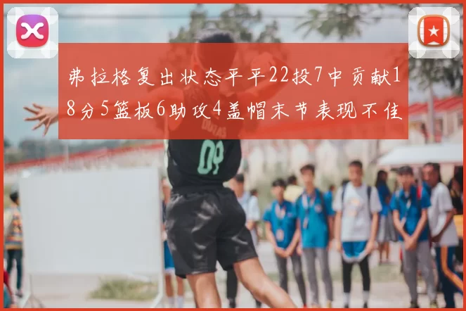 弗拉格复出状态平平22投7中贡献18分5篮板6助攻4盖帽末节表现不佳