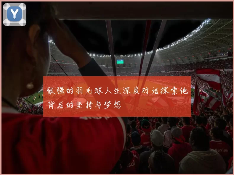 张强的羽毛球人生深度对话探索他背后的坚持与梦想