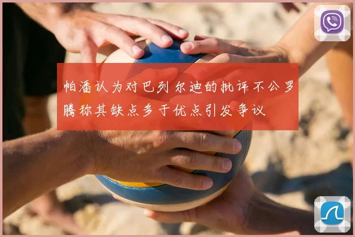 帕潘认为对巴列尔迪的批评不公罗腾称其缺点多于优点引发争议