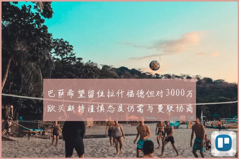 巴萨希望留住拉什福德但对3000万欧买断持谨慎态度仍需与曼联协商