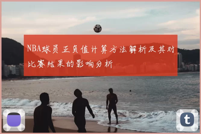 NBA球员正负值计算方法解析及其对比赛结果的影响分析
