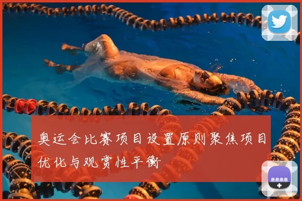 奥运会比赛项目设置原则聚焦项目优化与观赏性平衡