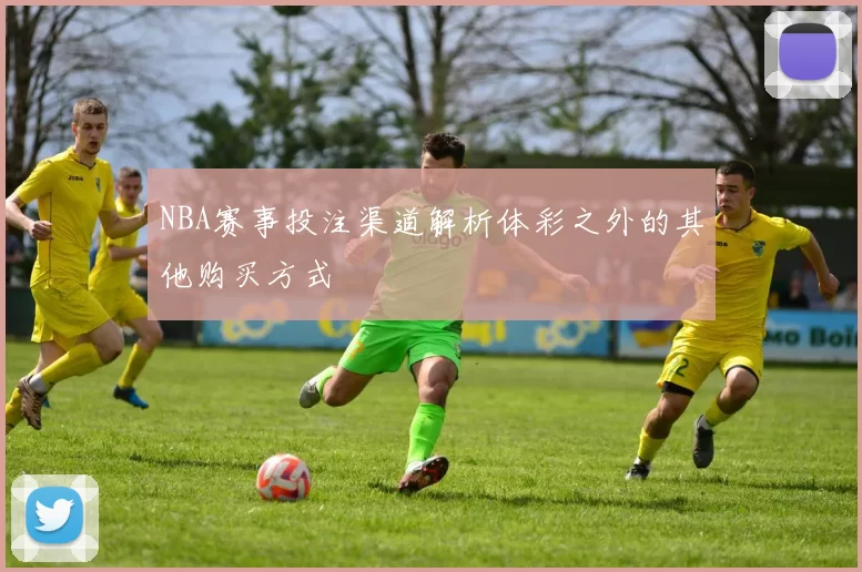 NBA赛事投注渠道解析体彩之外的其他购买方式