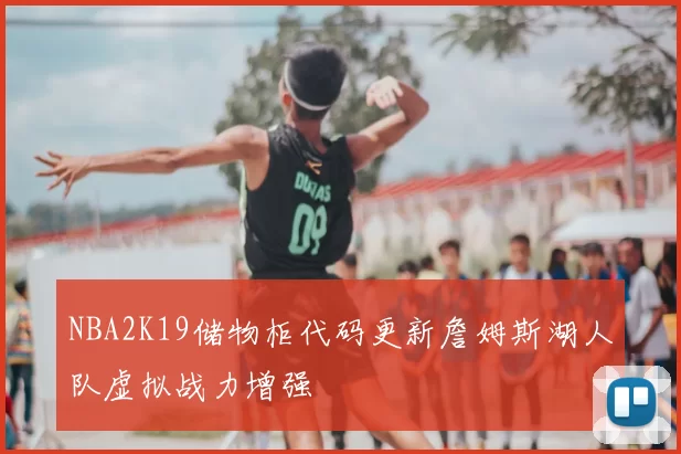 NBA2K19储物柜代码更新詹姆斯湖人队虚拟战力增强