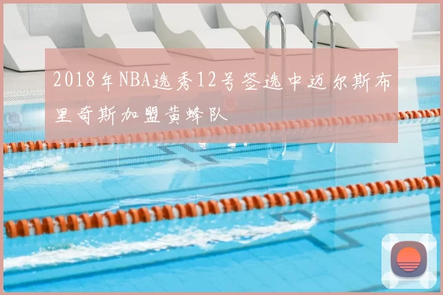 2018年NBA选秀12号签选中迈尔斯布里奇斯加盟黄蜂队