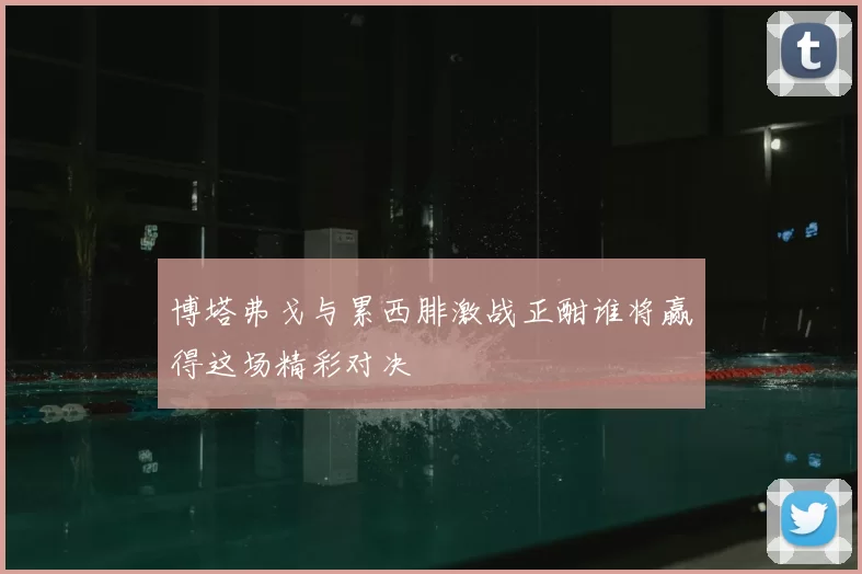 博塔弗戈与累西腓激战正酣谁将赢得这场精彩对决